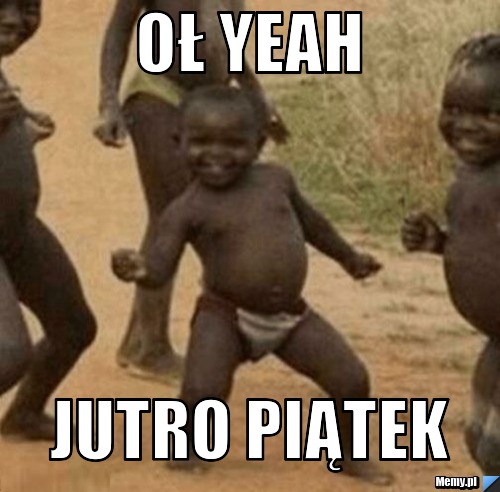 Oł yeah Jutro piątek