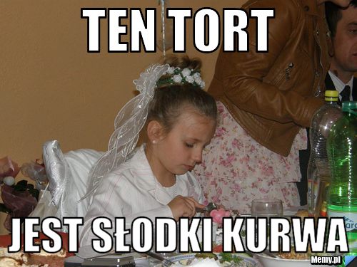 Ten tort Jest słodki kurwa