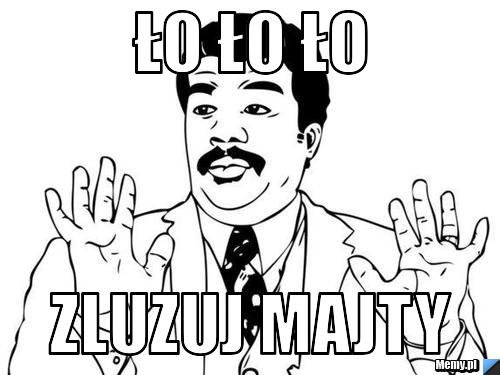Ło Ło Ło Zluzuj majty 
