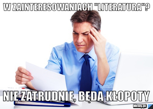 W zainteresowaniach "literatura"? nie zatrudnie, będą kłopoty