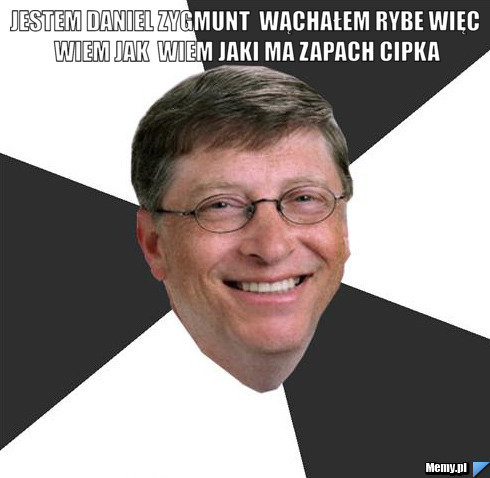 JESTEM DANIEL ZYGMUNT  WĄCHAŁEM RYBE WIĘC WIEM JAK  WIEM JAKI MA ZAPACH CIPKA 