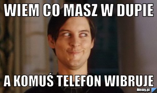 Wiem co masz w dupie a komuś telefon wibruje