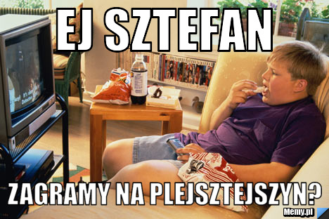 Ej sztefan zagramy na plejsztejszyn?