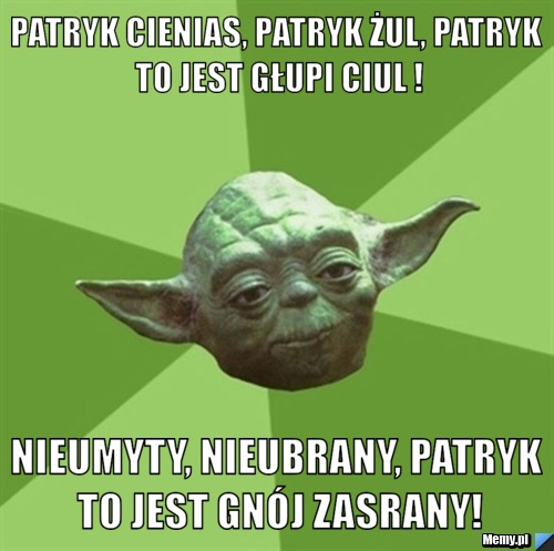 Patryk cienias, Patryk żul, Patryk to jest głupi ciul ! Nieumyty, nieubrany, Patryk to jest gnój zasrany!