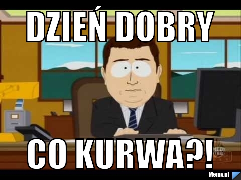 Dzień dobry CO KURWA?!