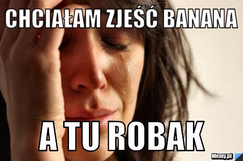 Chciałam zjeść banana a tu robak