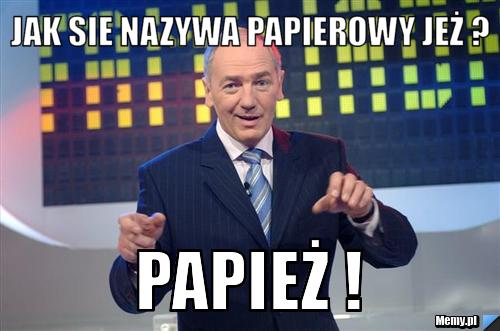 Jak sie nazywa papierowy jeż ? Papież !