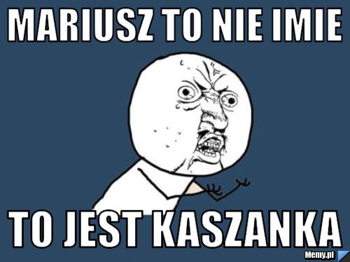 Mariusz to nie imie  to jest kaszanka