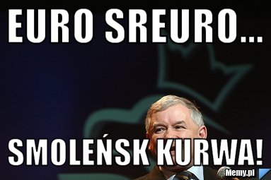 Euro sreuro... SMOLEŃSK KURWA!