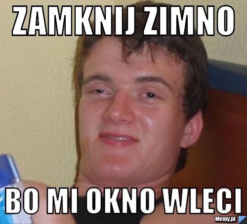 Zamknij zimno bo mi okno wleci