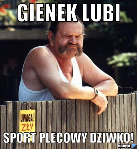 Gienek lubi  sport plecowy DZIWKO!