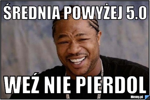 Średnia powyżej 5.0 Weź nie pierdol