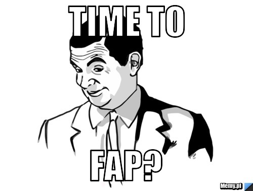 Time TO fap?