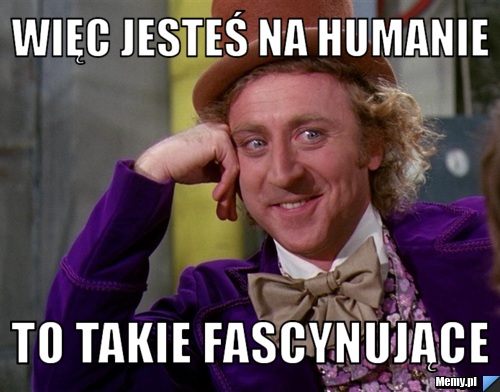 Więc jesteś na humanie  to takie fascynujące