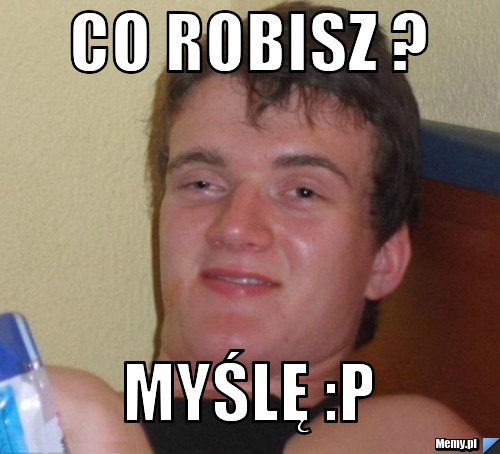 CO ROBISZ ? MYŚLĘ :P