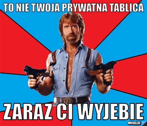 To nie twoja prywatna tablica zaraz ci wyjebie