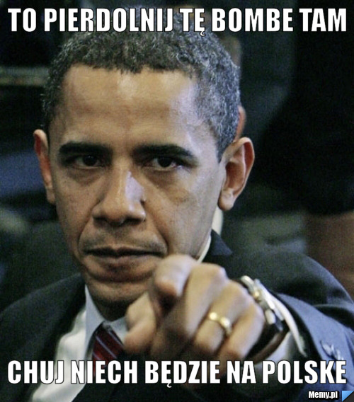 To pierdolnij tę bombe tam chuj niech będzie na polske