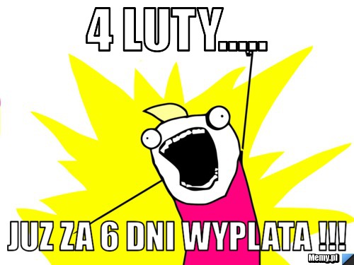 4 LUTY..... juz za 6 dni wyplata !!!