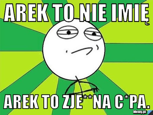 Arek to nie imię arek to zje**na c*pa.