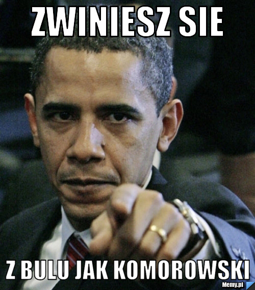 Zwiniesz sie z bulu jak komorowski