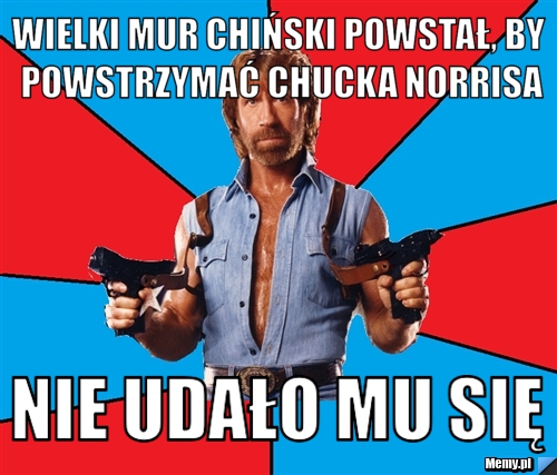 Wielki mur chiński powstał, by powstrzymać chucka norrisa nie udało mu się