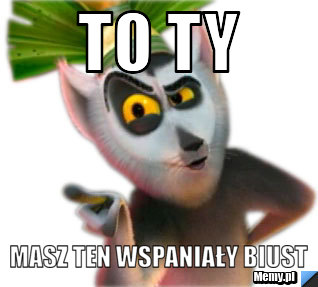 To ty masz ten wspaniały biust