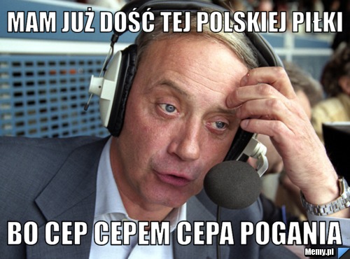 Mam już dość tej polskiej piłki Bo cep cepem cepa pogania