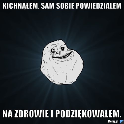 Kichnąłem. Sam sobie powiedzialem  na zdrowie i podziękowałem.