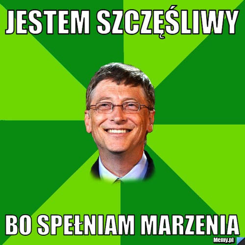 Jestem szczęśliwy  Bo spełniam marzenia