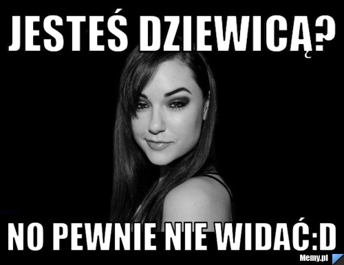 Jesteś dziewicą? No Pewnie Nie widać:D