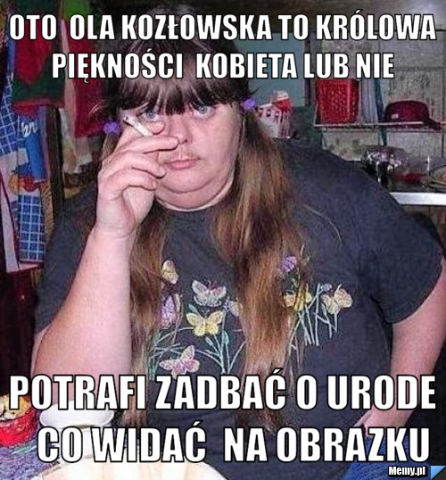 Oto  ola kozłowska to królowa piękności  kobieta lub nie  potrafi zadbać o urode   co widać  na obrazku