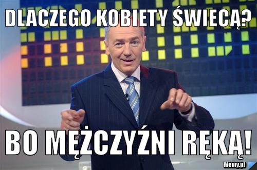 Dlaczego kobiety świecą? Bo mężczyźni ręką!
