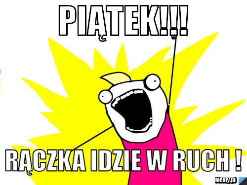 Piątek!!! rączka idzie w ruch !