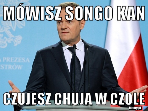 Mówisz songo kan czujesz chuja w czole