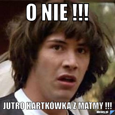 O nie !!! jutro kartk&oacute;wka z matmy !!!