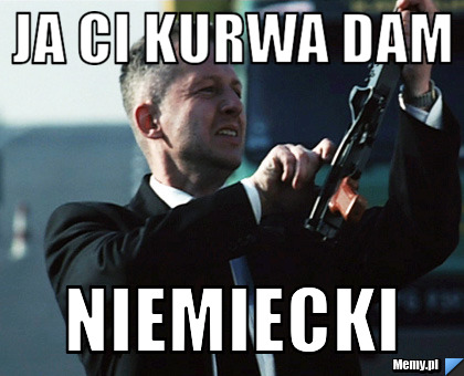 JA CI KURWA DAM NIEMIECKI