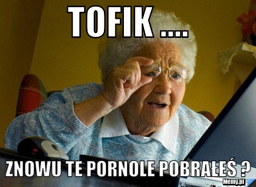 Tofik .... Znowu te pornole pobrałeś ? 