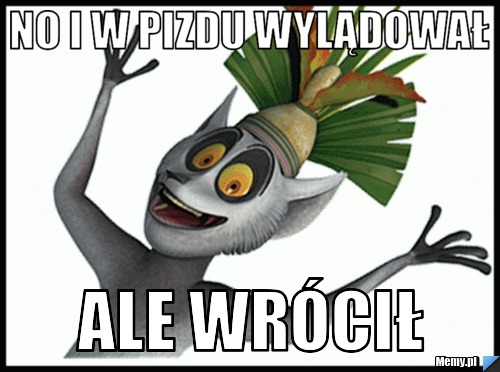 NO I W PIZDU WYLĄDOWAŁ  ale wrócił 
