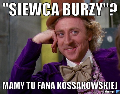 "SIEWCA BURZY"? MAMY TU FANA KOSSAKOWSKIEJ