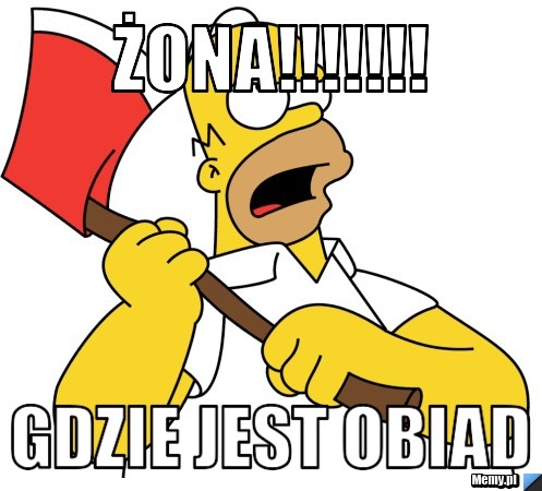 żona!!!!!!! gdzie jest obiad
