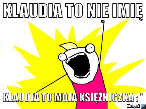 Klaudia to nie imię  Klaudia to Moja Księżniczka : * 