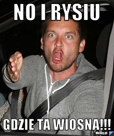 No i rysiu gdzie ta wiosna!!!
