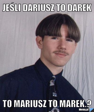 Jeśli Dariusz to Darek to mariusz to marek.?