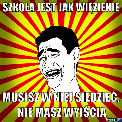 Szkoła jest jak więzienie musisz w niej siedzieć, nie masz wyjścia