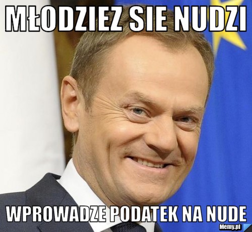 Młodziez sie nudzi wprowadze podatek na nude
