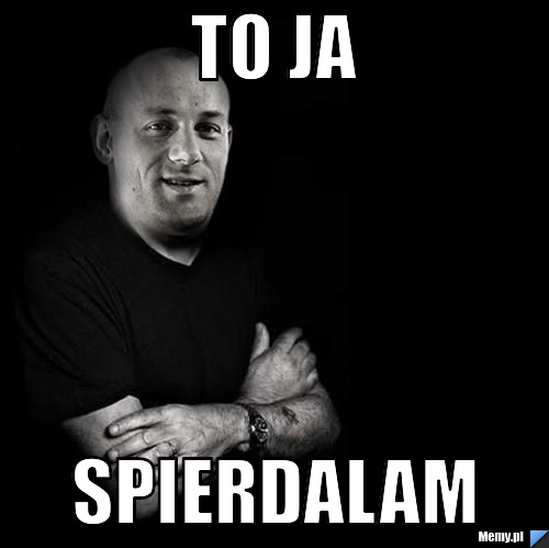 To ja spierdalam