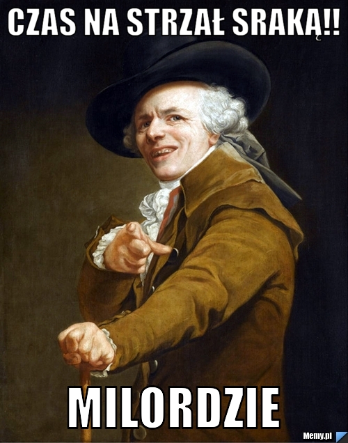 Czas na strzał sraką!! Milordzie