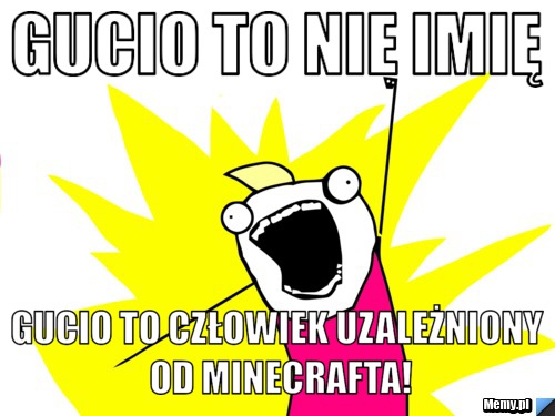 Gucio to nie imię Gucio to człowiek uzależniony od Minecrafta!