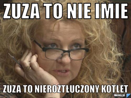Zuza to nie imie zuza to nieroztłuczony kotlet