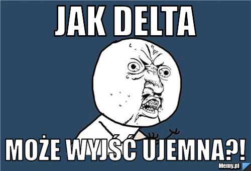 JAK DELTA MOŻE WYJŚĆ UJEMNA?!